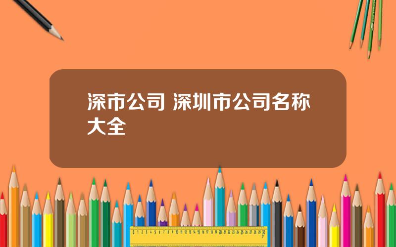 深市公司 深圳市公司名称大全